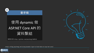 https://mvc.tw
11
https://blog.poychang.net/using-dynamic-type-to-bind-data-in-asp-net-core/
動手做
使用 dynamic 做
ASP.NET Core API 的
資料繫結
專案程式碼 https://github.com/poychang/twMVC42
 