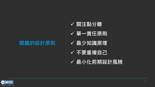 https://mvc.tw
23
✓ 關注點分離
✓ 單一責任原則
✓ 最少知識原理
✓ 不要重複自己
✓ 最小化前期設計風險
關鍵的設計原則
 
