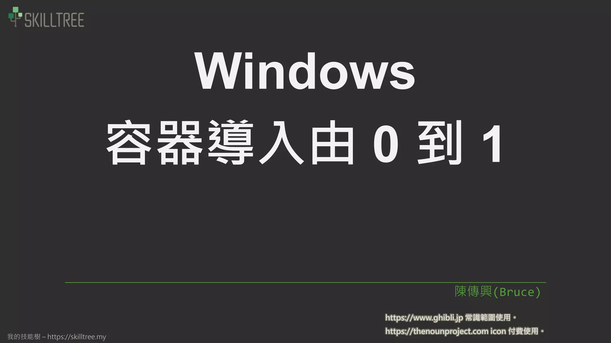 我的技能樹 – https://skilltree.my
Windows
容器導入由 0 到 1
陳傳興(Bruce)
https://thenounproject.com icon 付費使用。
https://www.ghibli.jp 常識範圍使用。
 