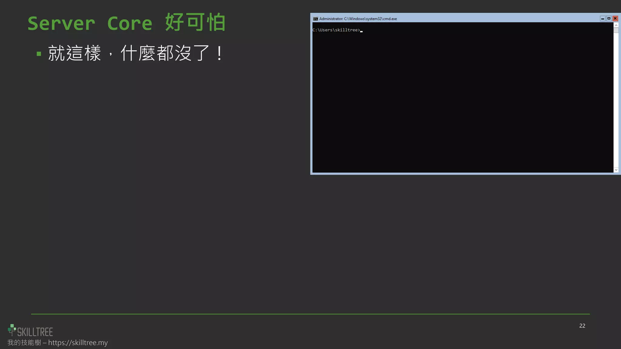我的技能樹 – https://skilltree.my
Server Core 好可怕
▪ 就這樣，什麼都沒了！
22
 