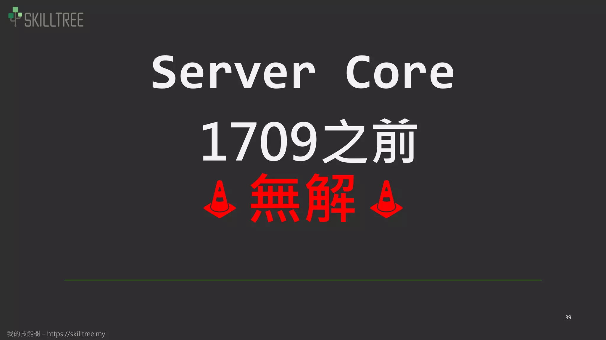 我的技能樹 – https://skilltree.my
Server Core
1709之前
39
無解
 