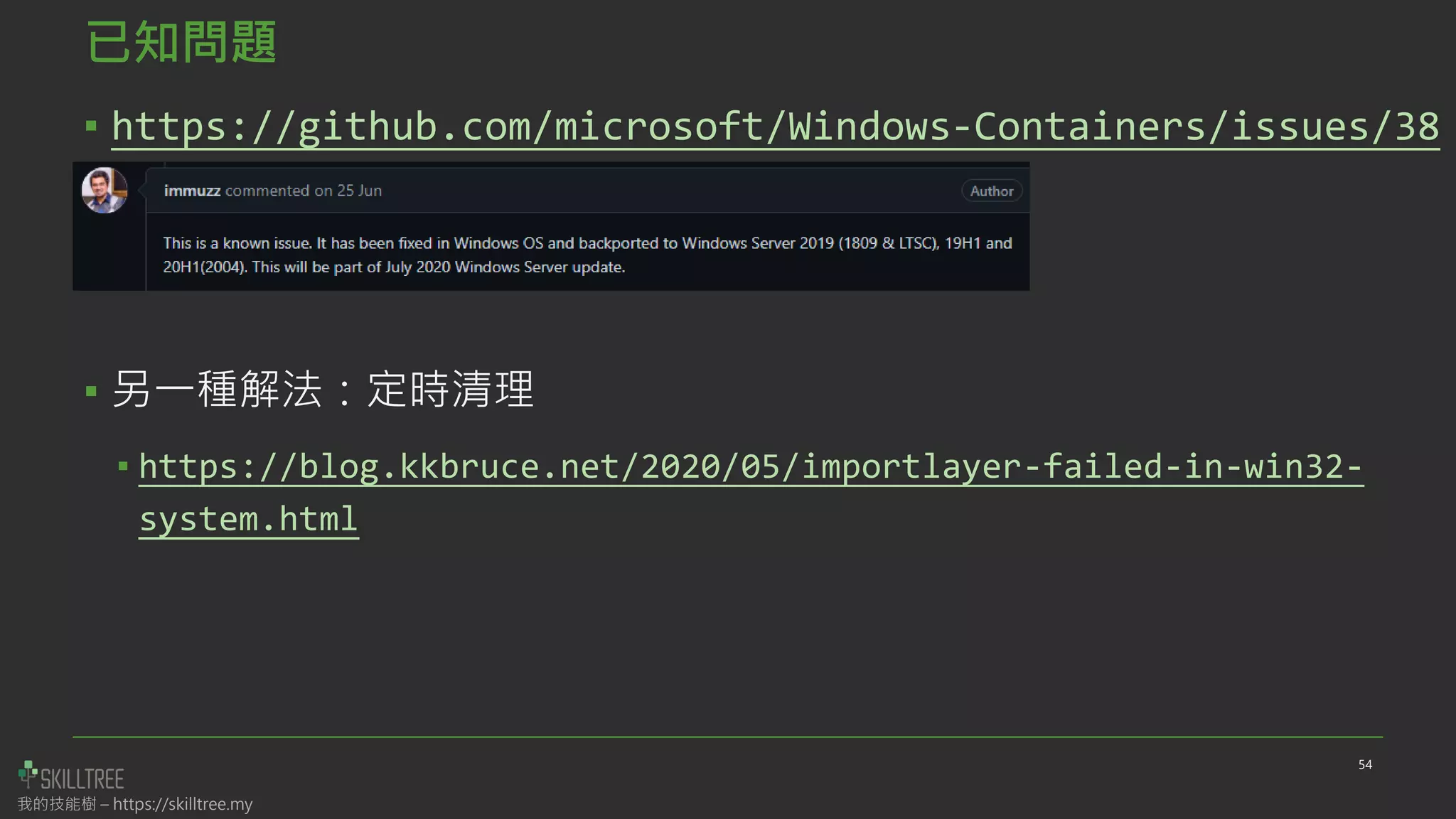 我的技能樹 – https://skilltree.my
已知問題
▪ https://github.com/microsoft/Windows-Containers/issues/38
▪ 另一種解法：定時清理
▪ https://blog.kkbruce.net/2020/05/importlayer-failed-in-win32-
system.html
54
 