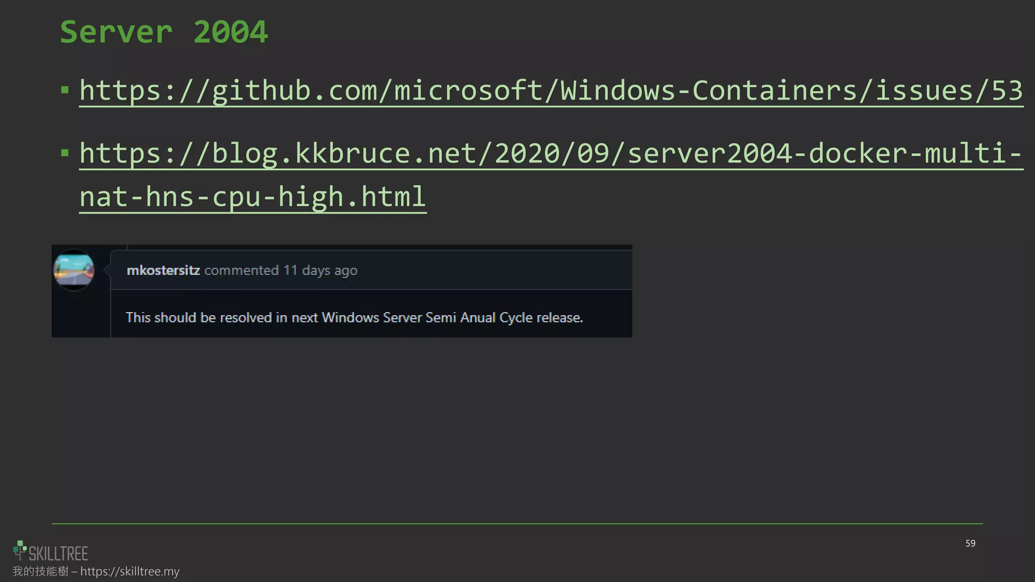 我的技能樹 – https://skilltree.my
Server 2004
▪ https://github.com/microsoft/Windows-Containers/issues/53
▪ https://blog.kkbruce.net/2020/09/server2004-docker-multi-
nat-hns-cpu-high.html
59
 