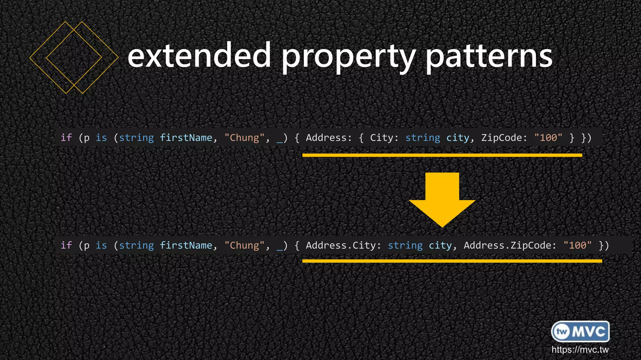 https://mvc.tw
extended property patterns
if (p is (string firstName, "Chung", _) { Address: { City: string city, ZipCode: "100" } })
if (p is (string firstName, "Chung", _) { Address.City: string city, Address.ZipCode: "100" })
 