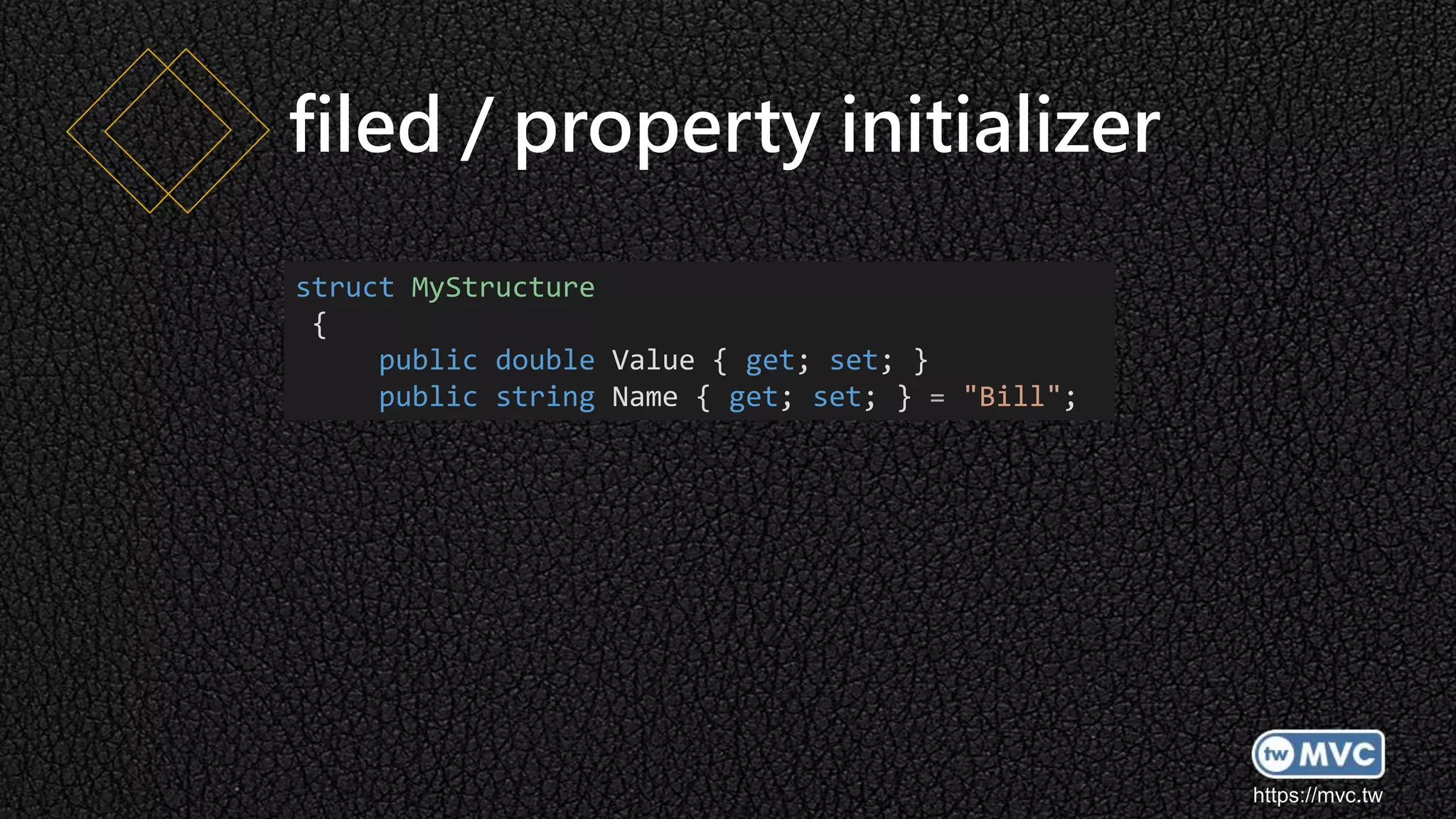 https://mvc.tw
filed / property initializer
struct MyStructure
{
public double Value { get; set; }
public string Name { get; set; } = "Bill";
 