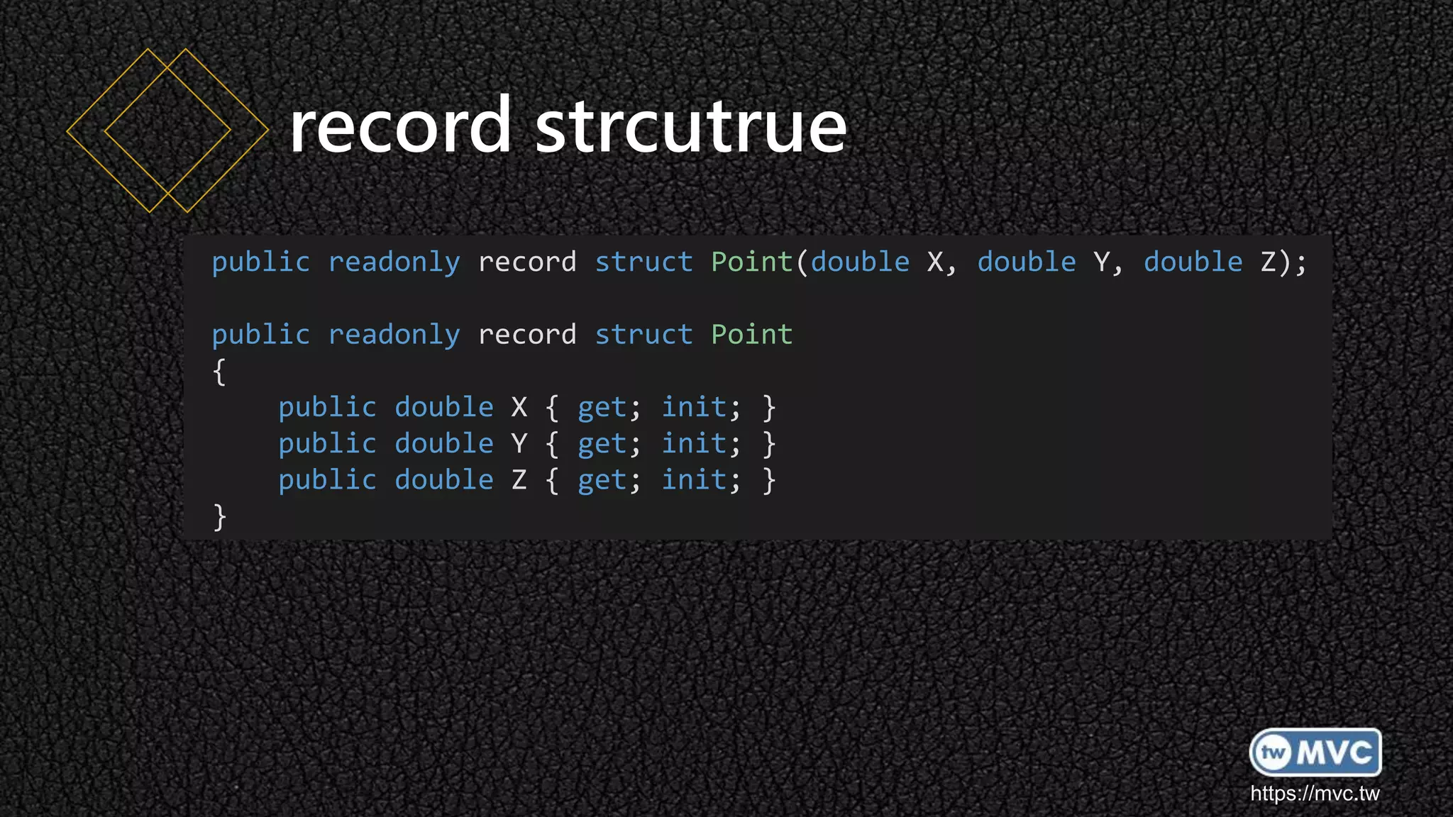 https://mvc.tw
record strcutrue
public readonly record struct Point(double X, double Y, double Z);
public readonly record struct Point
{
public double X { get; init; }
public double Y { get; init; }
public double Z { get; init; }
}
 
