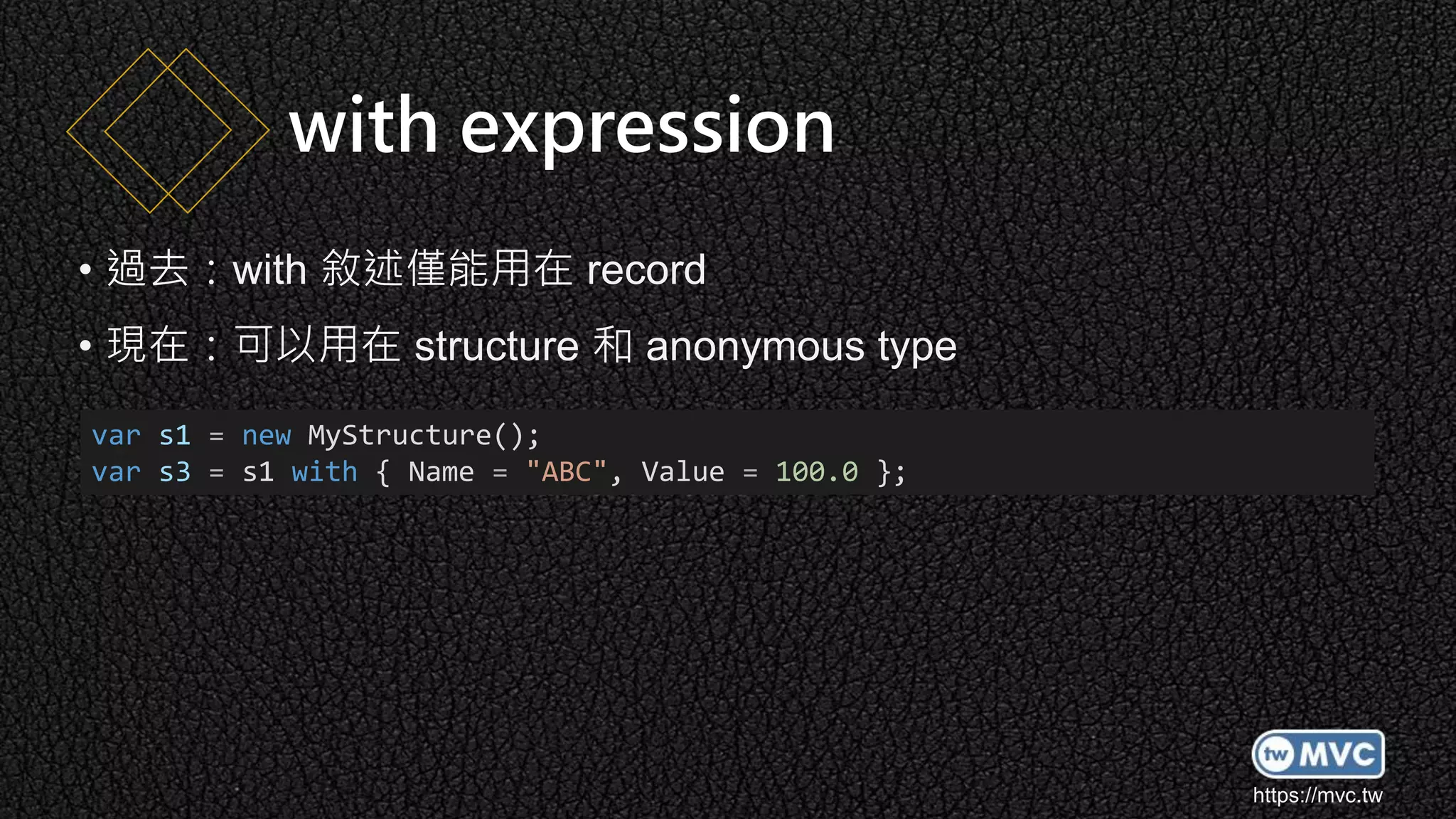 https://mvc.tw
• 過去：with 敘述僅能用在 record
• 現在：可以用在 structure 和 anonymous type
with expression
var s1 = new MyStructure();
var s3 = s1 with { Name = "ABC", Value = 100.0 };
 