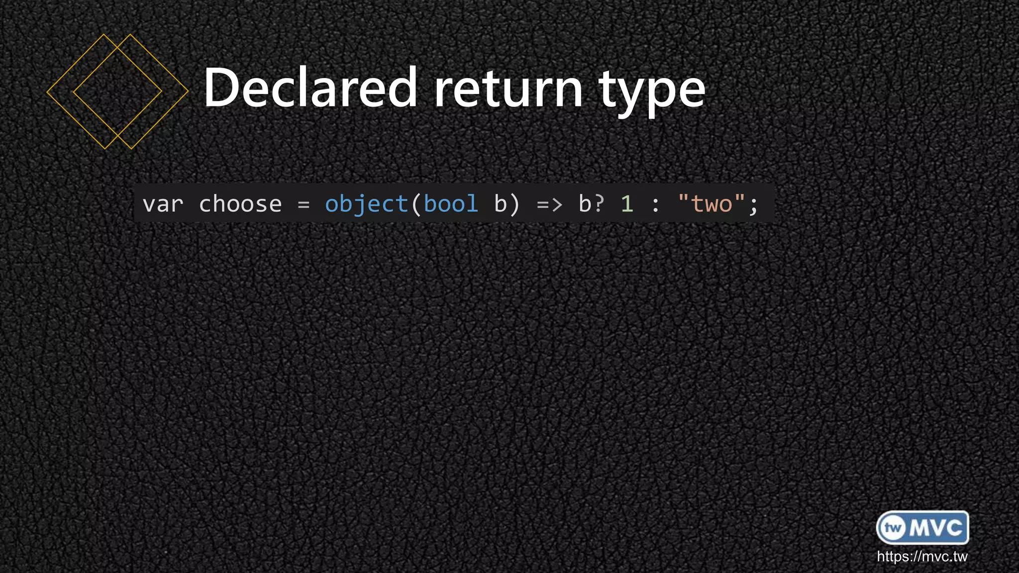 https://mvc.tw
Declared return type
var choose = object(bool b) => b? 1 : "two";
 