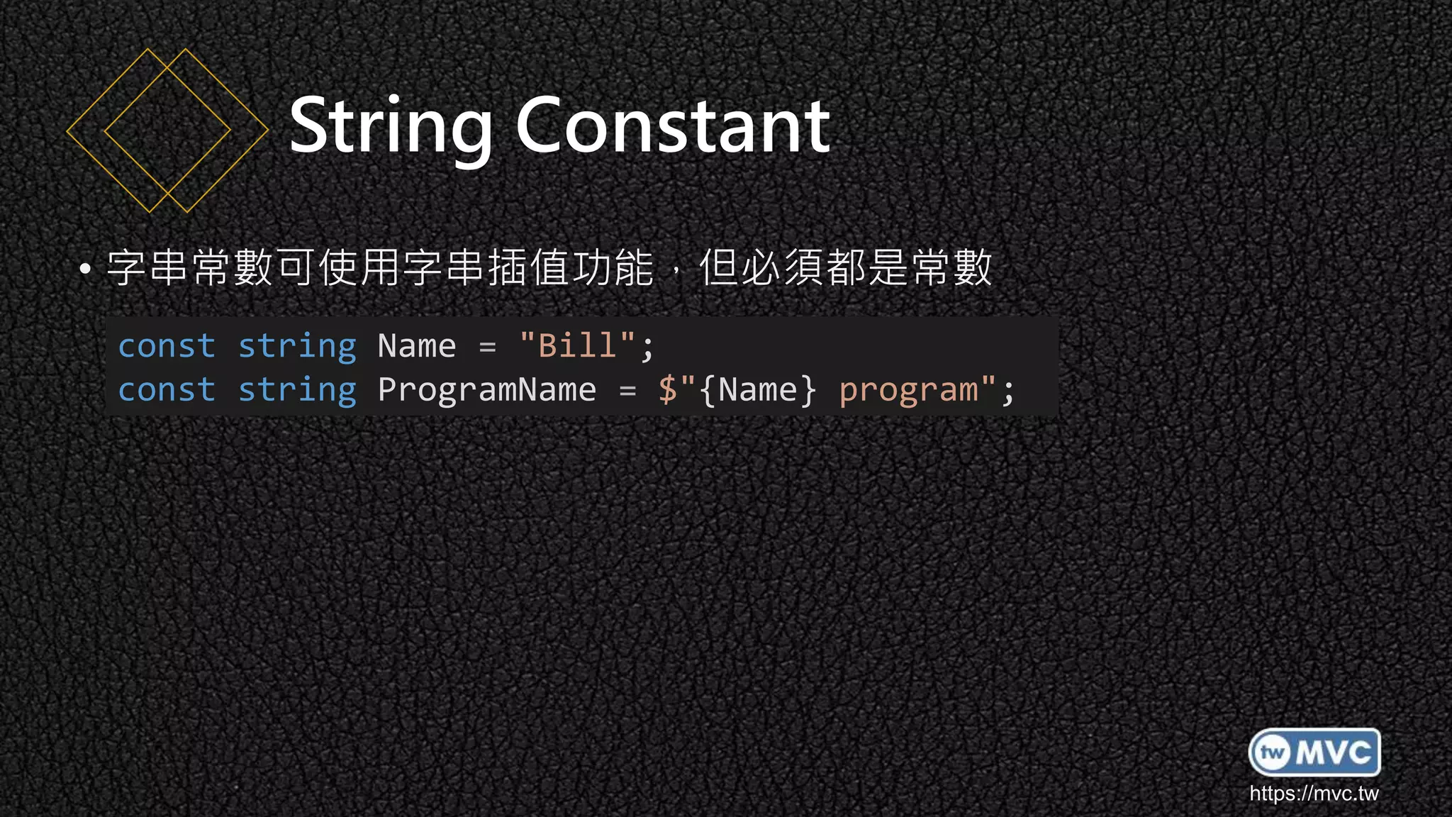 https://mvc.tw
• 字串常數可使用字串插值功能，但必須都是常數
String Constant
const string Name = "Bill";
const string ProgramName = $"{Name} program";
 