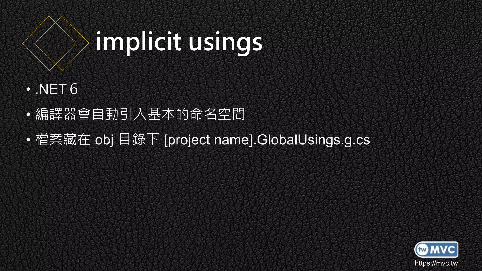 https://mvc.tw
• .NET６
• 編譯器會自動引入基本的命名空間
• 檔案藏在 obj 目錄下 [project name].GlobalUsings.g.cs
implicit usings
 
