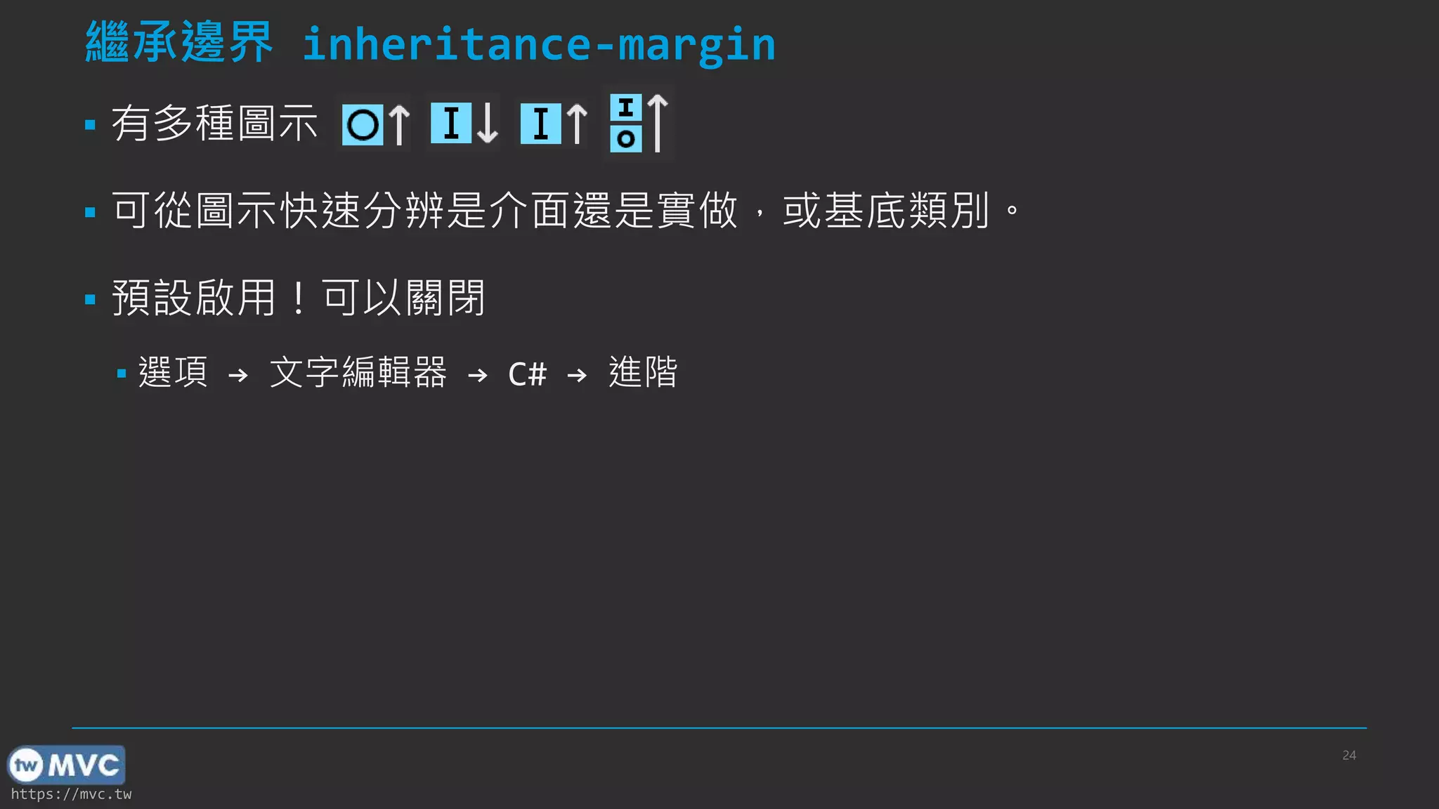 https://mvc.tw
繼承邊界 inheritance-margin
▪ 有多種圖示
▪ 可從圖示快速分辨是介面還是實做，或基底類別。
▪ 預設啟用！可以關閉
▪ 選項 → 文字編輯器 → C# → 進階
24
 