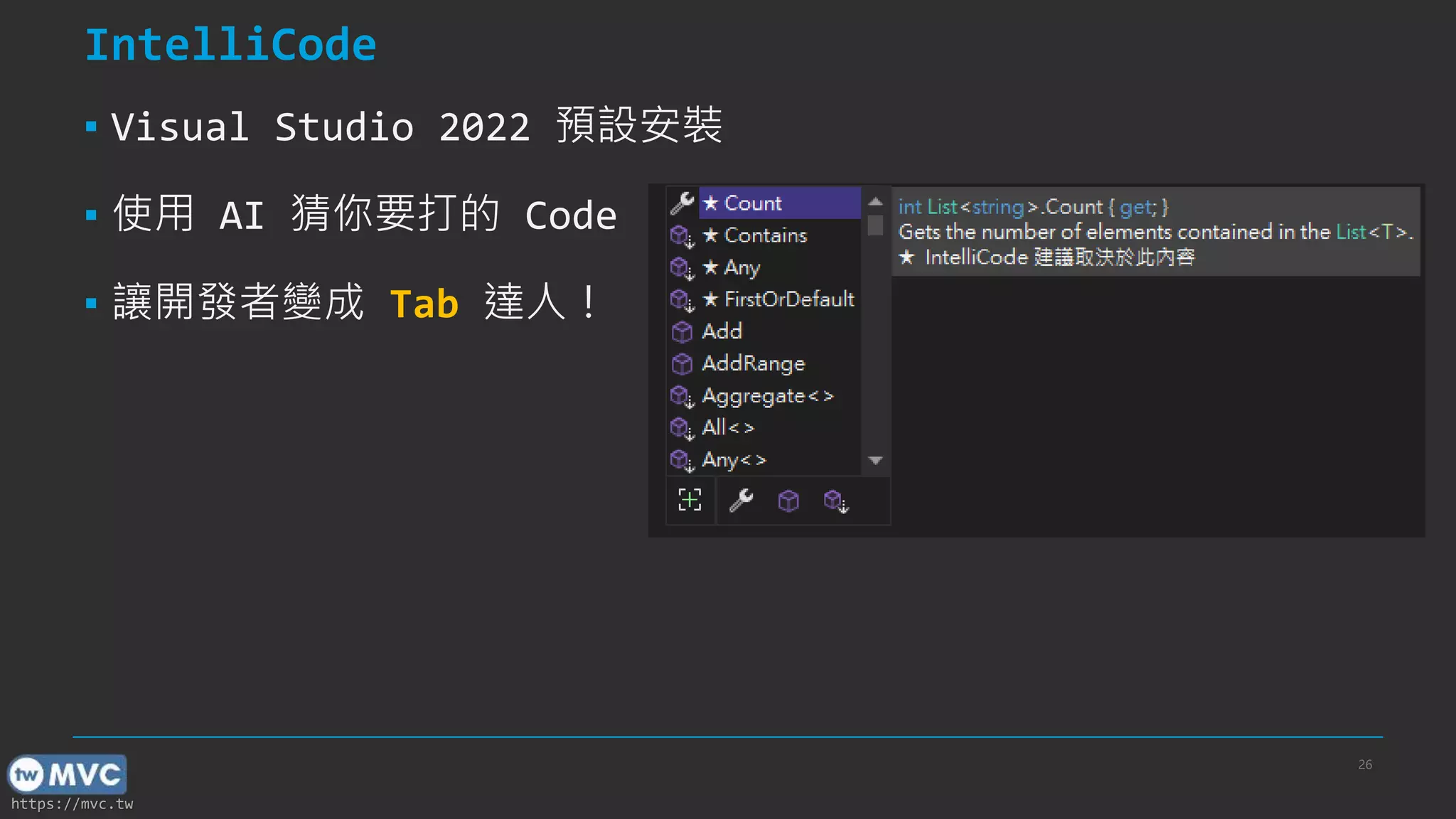 https://mvc.tw
IntelliCode
▪ Visual Studio 2022 預設安裝
▪ 使用 AI 猜你要打的 Code
▪ 讓開發者變成 Tab 達人！
26
 