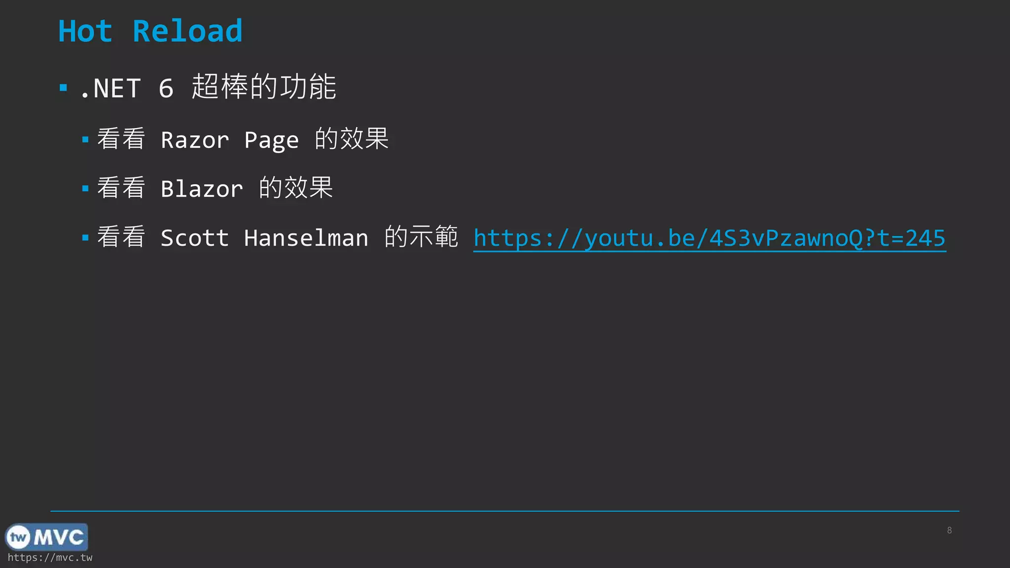 https://mvc.tw
Hot Reload
▪ .NET 6 超棒的功能
▪ 看看 Razor Page 的效果
▪ 看看 Blazor 的效果
▪ 看看 Scott Hanselman 的示範 https://youtu.be/4S3vPzawnoQ?t=245
8
 