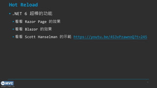 https://mvc.tw
Hot Reload
? .NET 6 Ĺ
?  Razor Page Ч
?  Blazor Ч
?  Scott Hanselman ʾ https://youtu.be/4S3vPzawnoQ?t=245
8
 