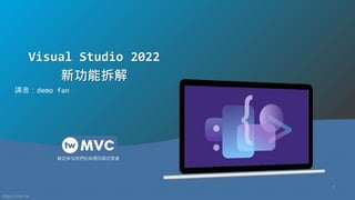 https://mvc.tw
歡迎參加我們的每週四固定聚會
1
Visual Studio 2022
新功能拆解
講者：demo fan
 