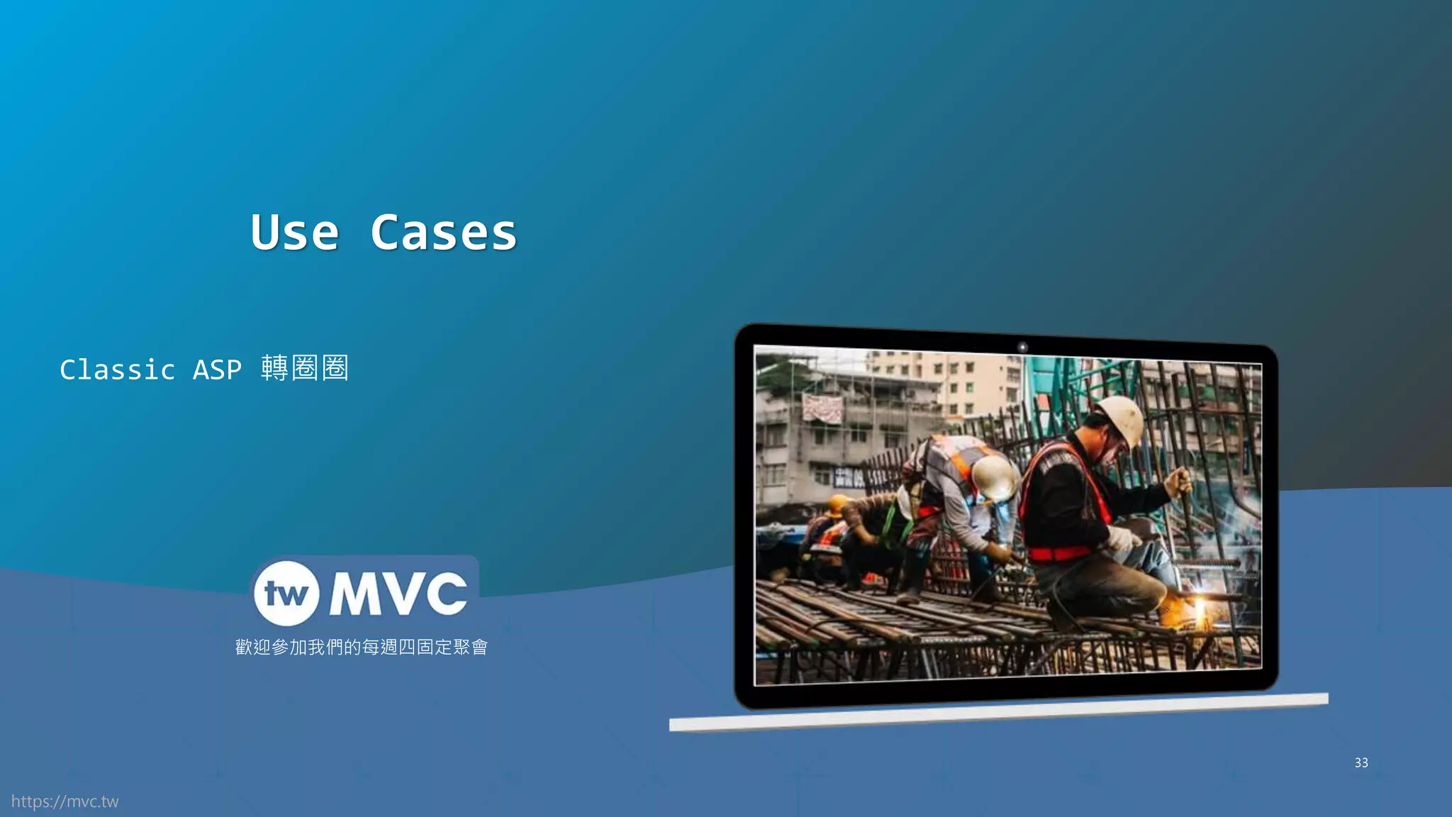 https://mvc.tw
歡迎參加我們的每週四固定聚會
33
Use Cases
Classic ASP 轉圈圈
 