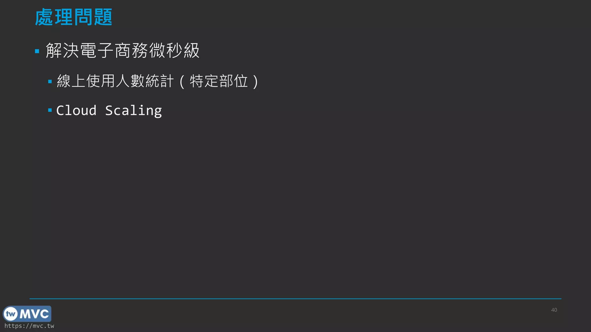 https://mvc.tw
處理問題
▪ 解決電子商務微秒級
▪ 線上使用人數統計（特定部位）
▪ Cloud Scaling
40
 