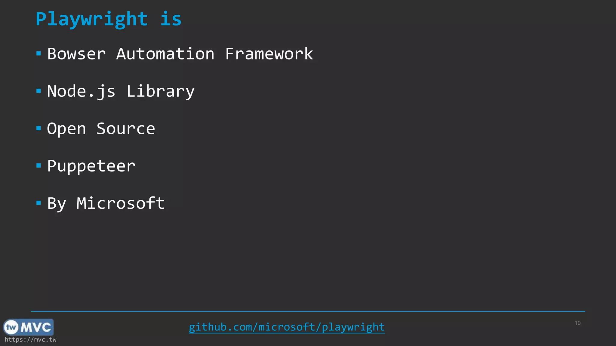 https://mvc.tw Playwright is ▪ Bowser Automation Framework ▪ Node.js Library ▪ Open Source ▪ Puppeteer ▪ By Microsoft 10 github.com/microsoft/playwright 
