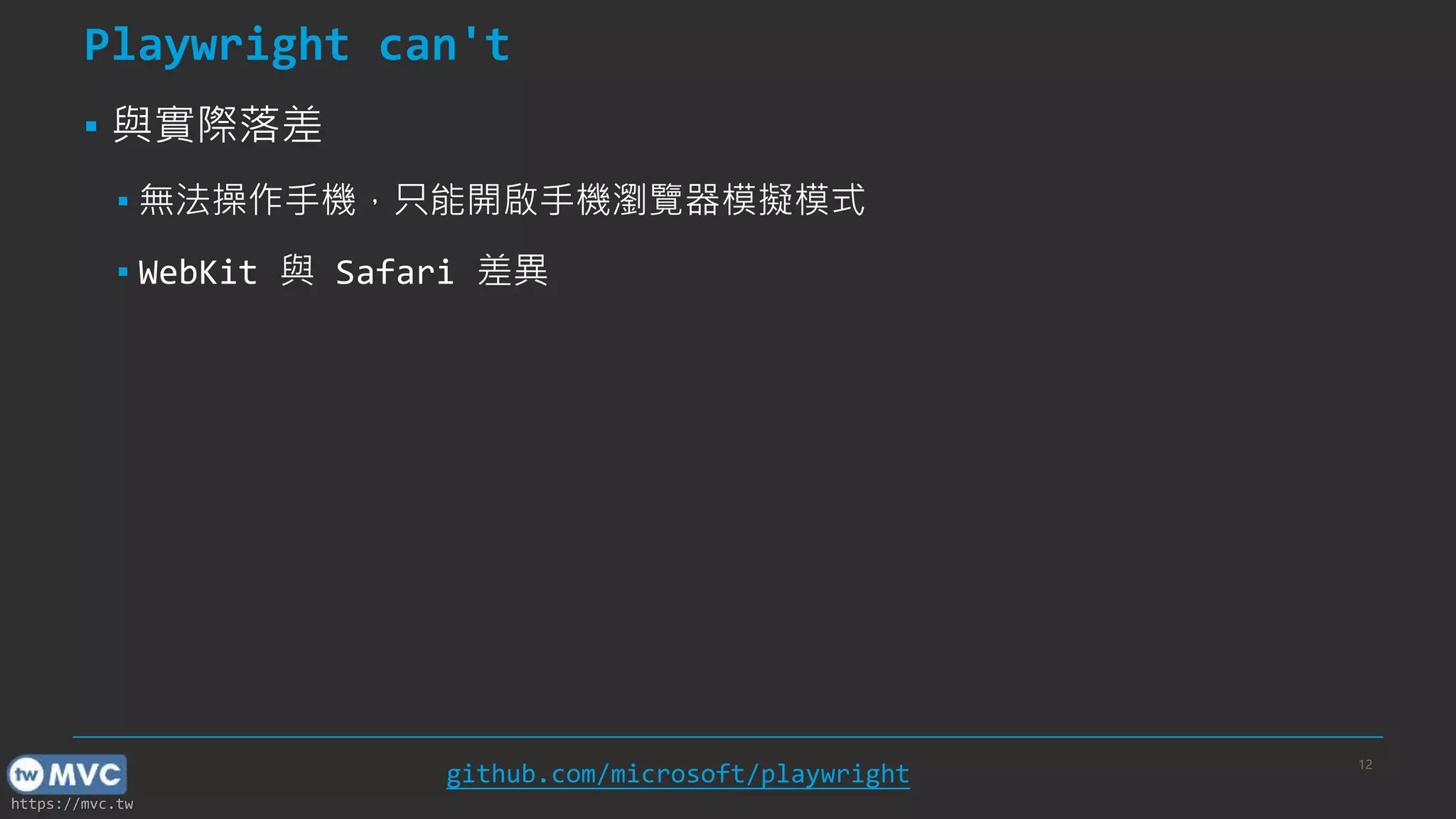 https://mvc.tw Playwright can't ▪ 與實際落差 ▪ 無法操作手機，只能開啟手機瀏覽器模擬模式 ▪ WebKit 與 Safari 差異 12 github.com/microsoft/playwright 