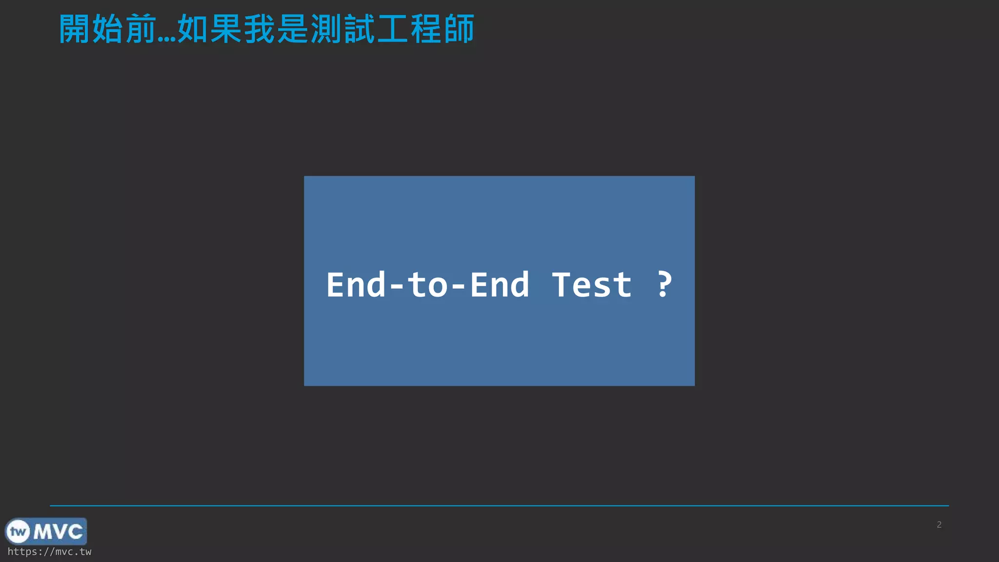 https://mvc.tw 2 End-to-End Test ? 開始前…如果我是測試工程師 