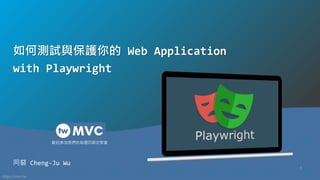 https://mvc.tw
歡迎參加我們的每週四固定聚會
1
如何測試與保護你的 Web Application
with Playwright
阿砮 Cheng-Ju Wu
 