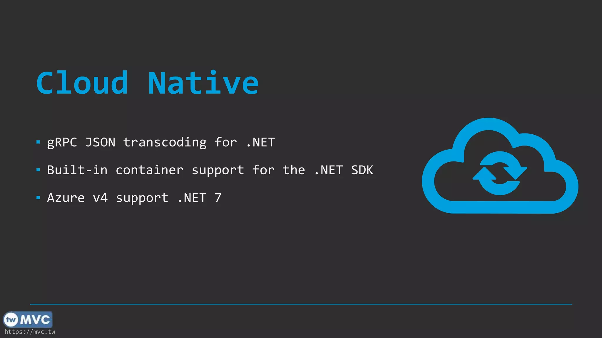 https://mvc.tw
Cloud Native
▪ gRPC JSON transcoding for .NET
▪ Built-in container support for the .NET SDK
▪ Azure v4 support .NET 7
 