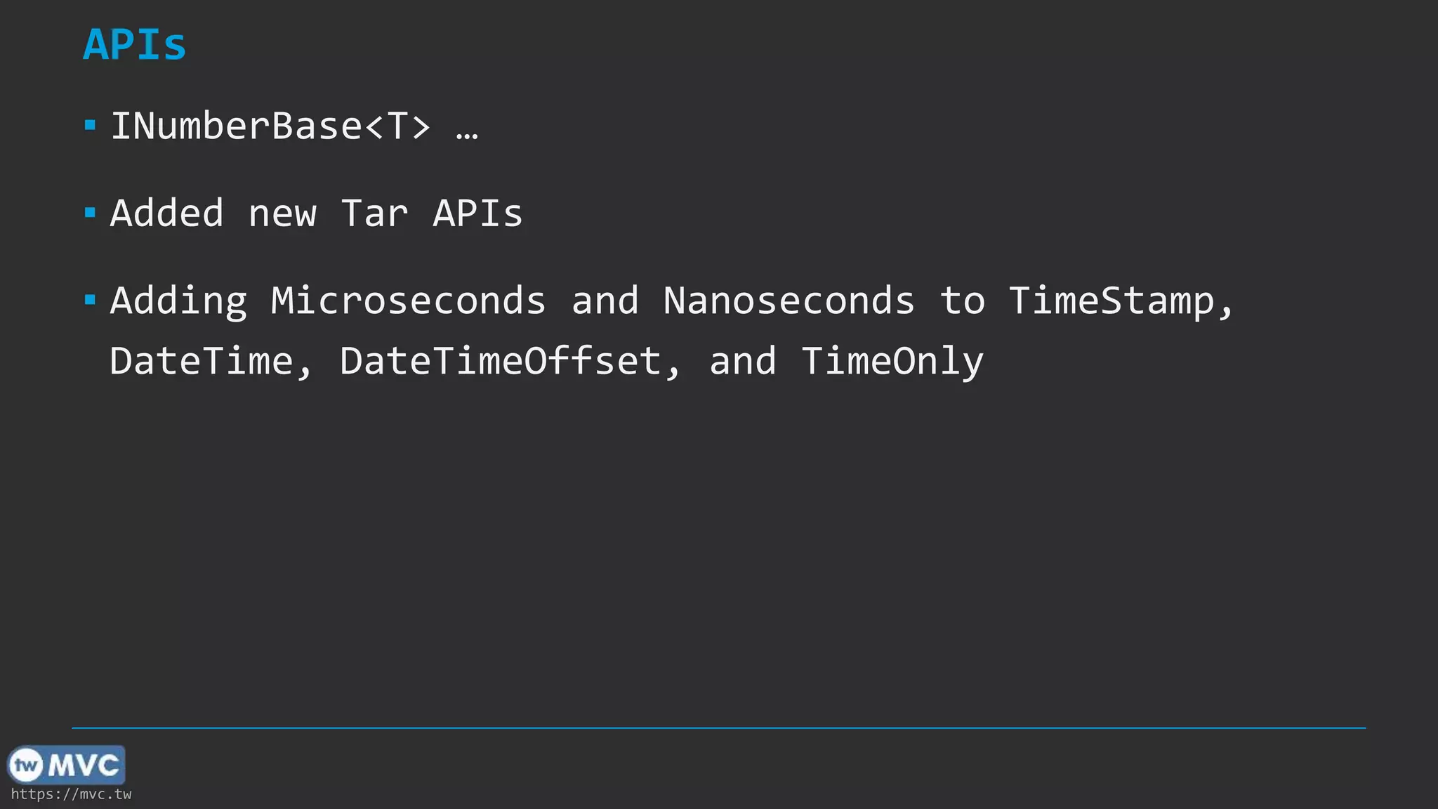 https://mvc.tw
APIs
▪ INumberBase<T> …
▪ Added new Tar APIs
▪ Adding Microseconds and Nanoseconds to TimeStamp,
DateTime, DateTimeOffset, and TimeOnly
 