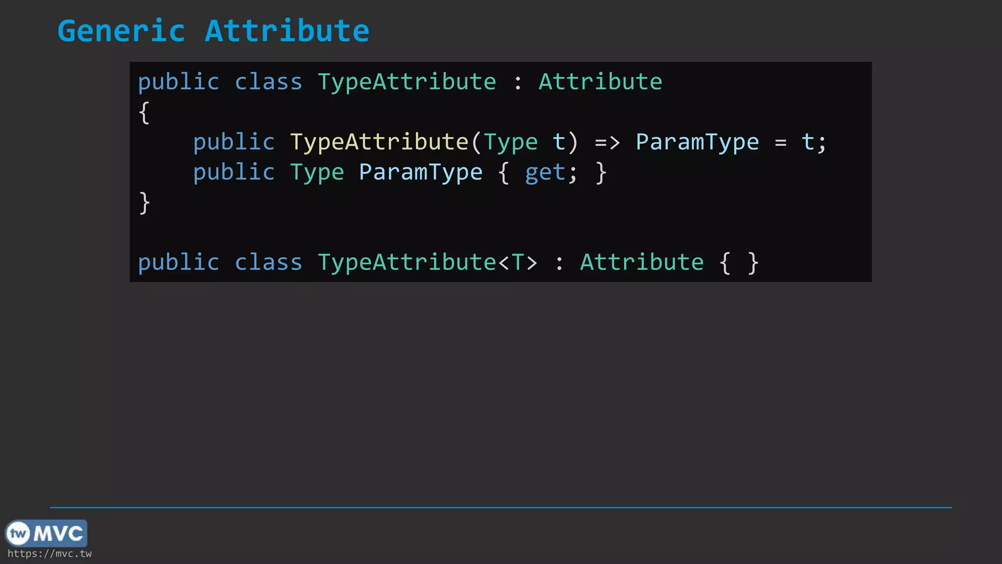 https://mvc.tw
Generic Attribute
public class TypeAttribute : Attribute
{
public TypeAttribute(Type t) => ParamType = t;
public Type ParamType { get; }
}
public class TypeAttribute<T> : Attribute { }
 