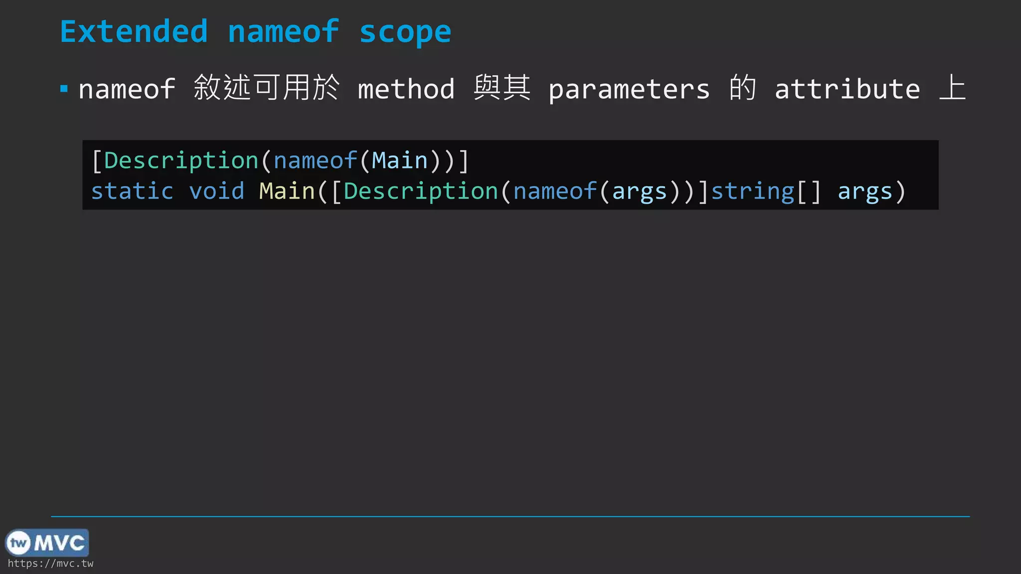 https://mvc.tw
Extended nameof scope
▪ nameof 敘述可用於 method 與其 parameters 的 attribute 上
[Description(nameof(Main))]
static void Main([Description(nameof(args))]string[] args)
 