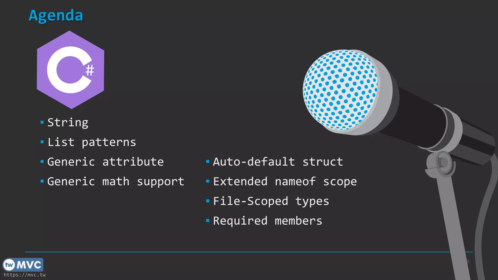 https://mvc.tw
.NET
7
Agenda
5
▪ String
▪ List patterns
▪ Generic attribute
▪ Generic math support
▪ Auto-default struct
▪ Extended nameof scope
▪ File-Scoped types
▪ Required members
#
 