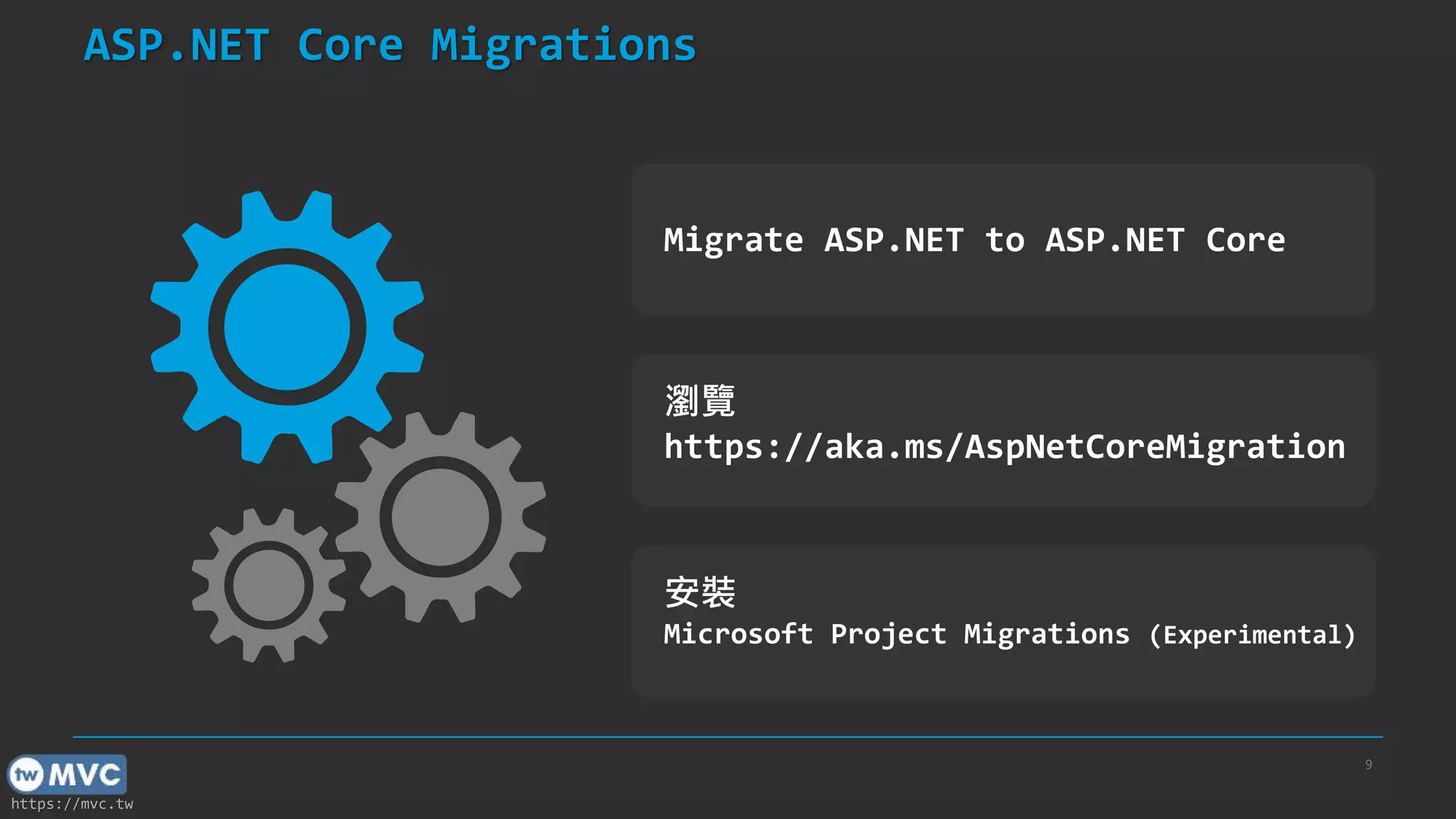 https://mvc.tw
ASP.NET Core Migrations
9
Migrate ASP.NET to ASP.NET Core
瀏覽
https://aka.ms/AspNetCoreMigration
安裝
Microsoft Project Migrations (Experimental)
 