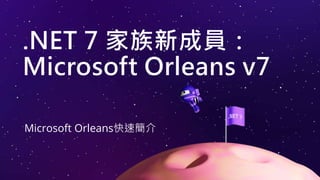 .NET 7 家族新成員：
Microsoft Orleans v7
Microsoft Orleans快速簡介
 