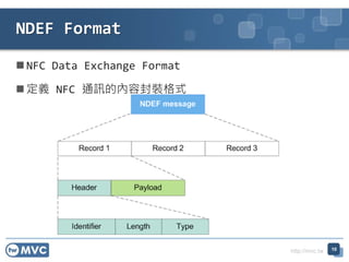http://mvc.tw
 NFC Data Exchange Format
 定義 NFC 通訊的內容封裝格式
10
NDEF Format
 