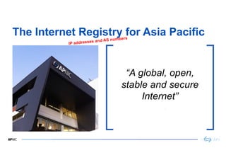 3
The Internet Registry for Asia Pacific
3
“A global, open,
stable and secure
Internet”
IP addresses and AS numbers
 