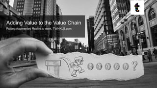 © 2015 twnkls | augmented reality
Adding Value to the Value Chain
Putting Augmented Reality to work, TWNKLS.com
 