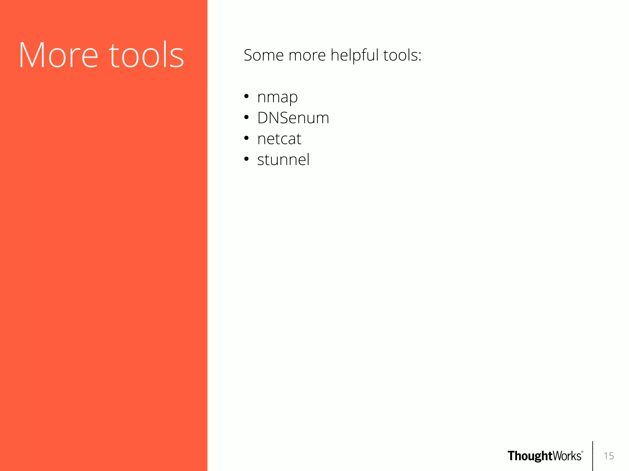 More tools

Some more helpful tools:
●
●
●
●

nmap
DNSenum
netcat
stunnel

15

 