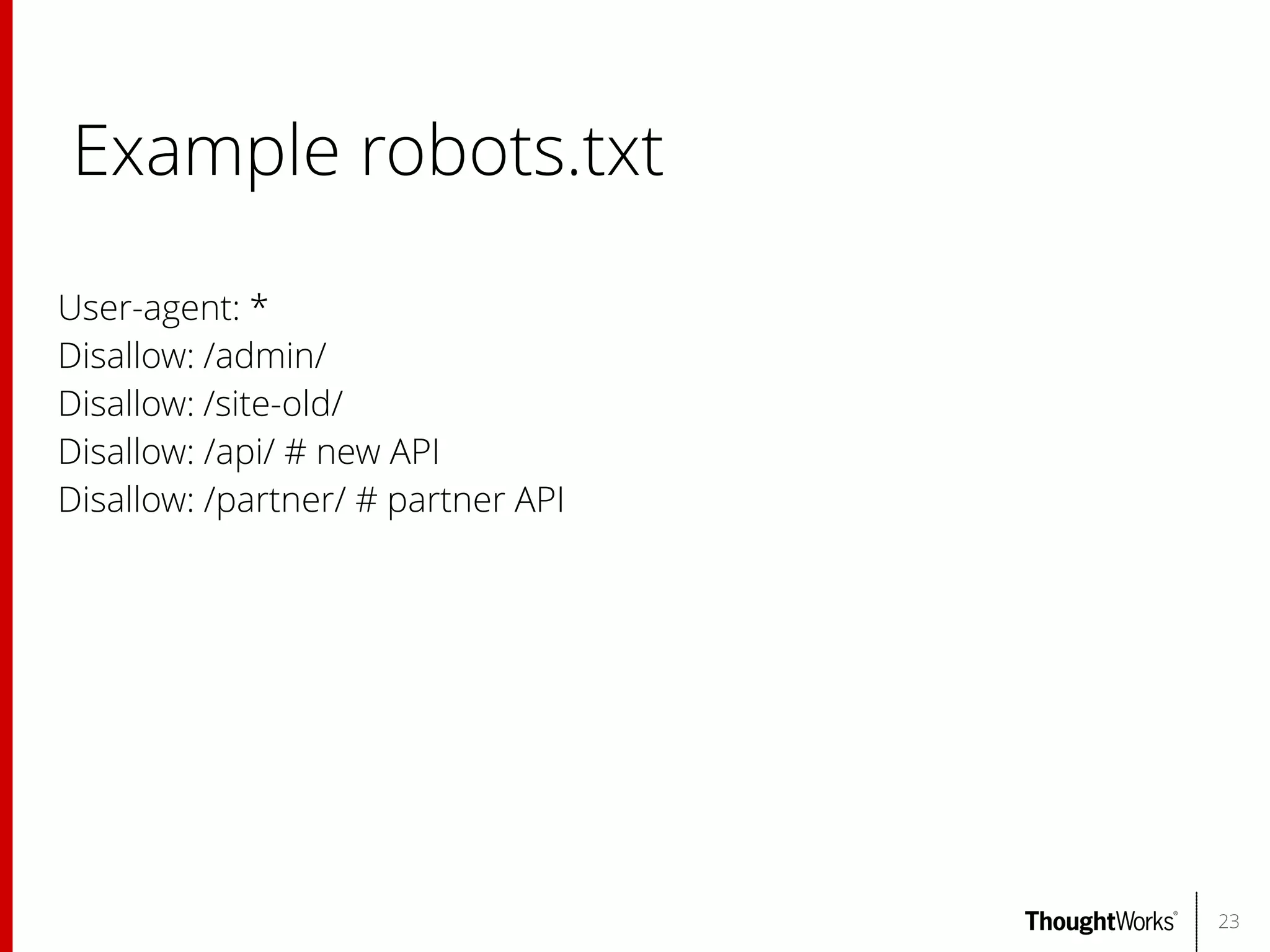 Example robots.txt
User-agent: *
Disallow: /admin/
Disallow: /site-old/
Disallow: /api/ # new API
Disallow: /partner/ # partner API

23

 