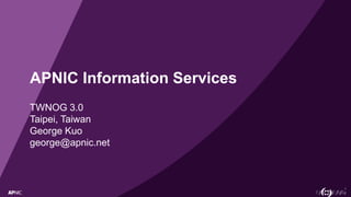 1
APNIC Information Services
TWNOG 3.0
Taipei, Taiwan
George Kuo
george@apnic.net
 