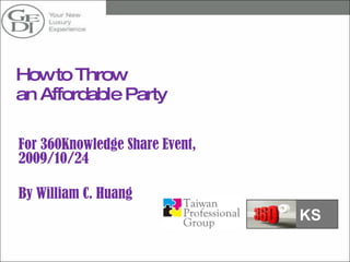 How to Throw  an Affordable Party  For 360Knowledge Share Event, 2009/10/24 By William C. Huang KS 
