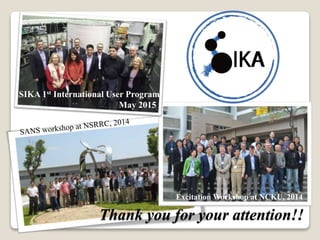 Excitation Workshop at NCKU, 2014
SIKA 1st International User Program
May 2015
Thank you for your attention!!
 