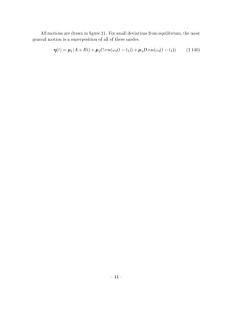 All motions are drawn in ﬁgure 21. For small deviations from equilibrium, the most
general motion is a superposition of all of these modes.
η(t) = µ1(A + Bt) + µ2C cos(ω2(t − t2)) + µ3D cos(ω3(t − t3)) (2.140)
– 44 –
 