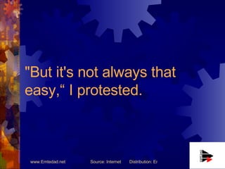 "But it's not always that easy,“ I protested. 