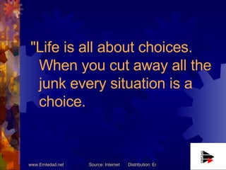 "Life is all about choices. When you cut away all the junk every situation is a choice.  
