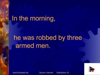 In the morning, he was robbed by three armed men. 