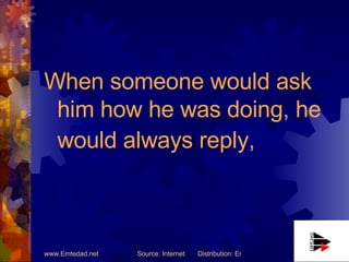 When someone would ask him how he was doing, he would always reply,   