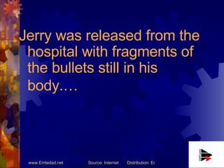 Jerry was released from the hospital with fragments of the bullets still in his body.…   