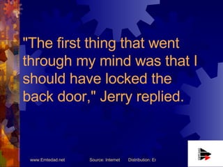 "The first thing that went through my mind was that I should have locked the back door," Jerry replied.  