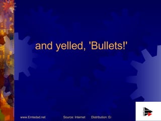 and yelled, 'Bullets!' 
