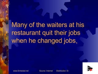 Many of the waiters at his restaurant quit their jobs when he changed jobs ,   