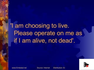 'I am choosing to live. Please operate on me as if I am alive, not dead'. 